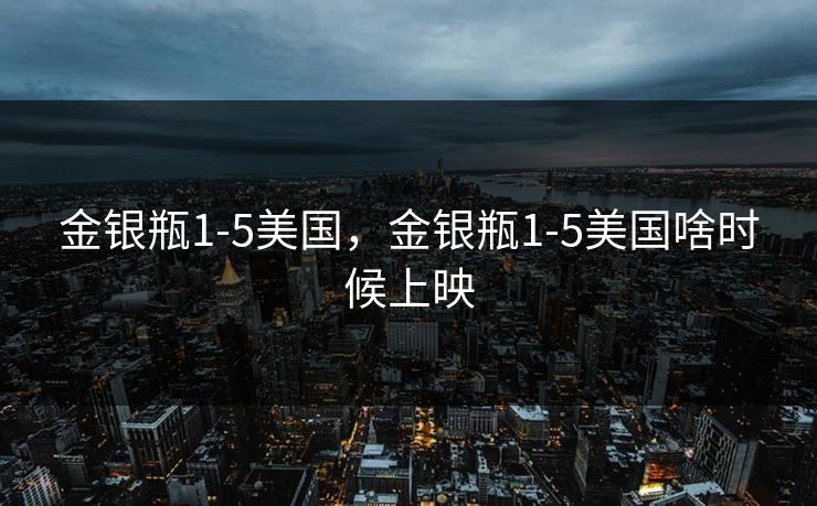 金银瓶1-5美国，金银瓶1-5美国啥时候上映