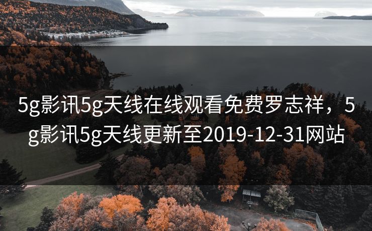 5g影讯5g天线在线观看免费罗志祥,5g影讯5g天线更新至2019-12-31网站