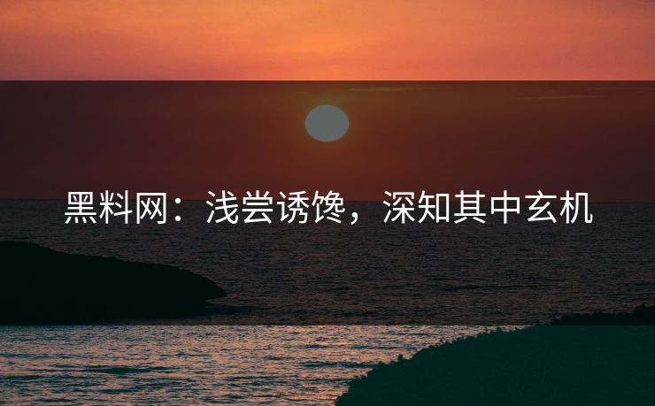黑料网:浅尝诱馋,深知其中玄机 黑料网:浅尝诱馋,深知其中玄机