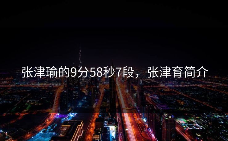 张津瑜的9分58秒7段，张津育简介
