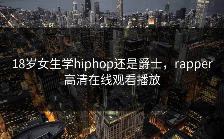 18岁女生学hiphop还是爵士，rapper高清在线观看播放