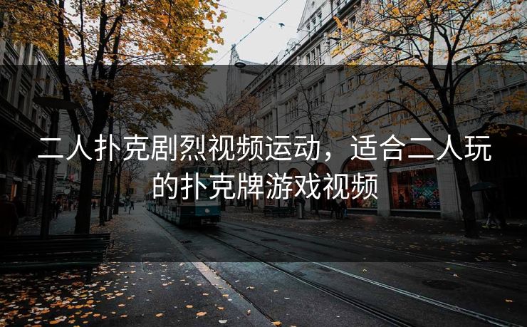 二人扑克剧烈视频运动，适合二人玩的扑克牌游戏视频