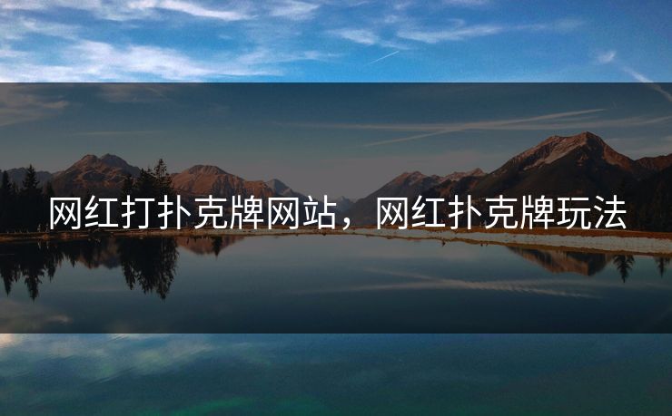 网红打扑克牌网站，网红扑克牌玩法