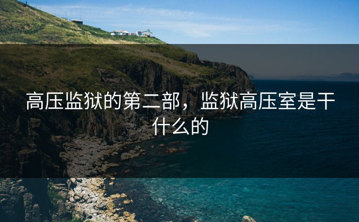 高压监狱的第二部，监狱高压室是干什么的