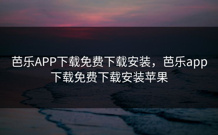 芭乐APP下载免费下载安装，芭乐app下载免费下载安装苹果