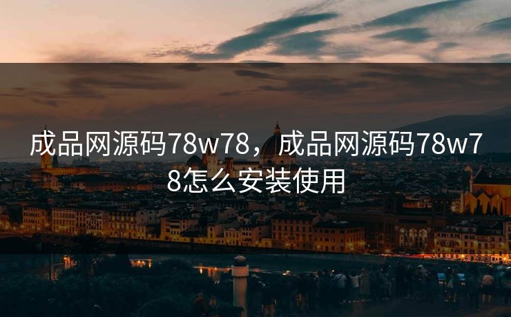 成品网源码78w78，成品网源码78w78怎么安装使用