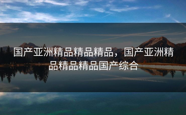 国产亚洲精品精品精品，国产亚洲精品精品精品国产综合