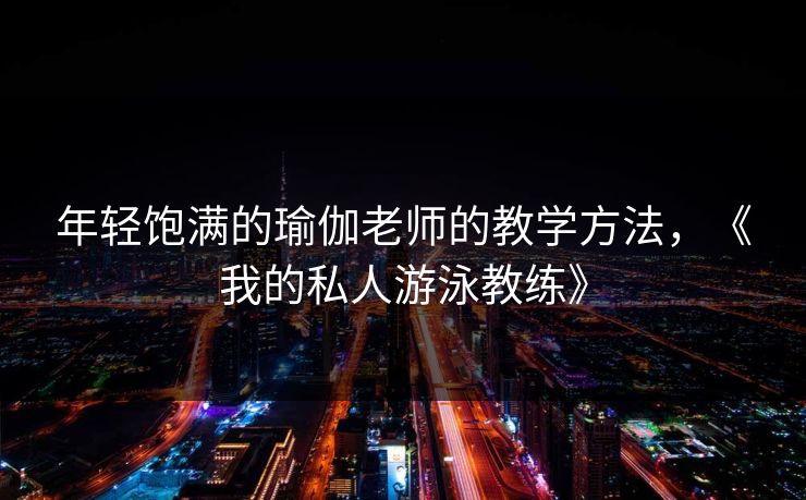 年轻饱满的瑜伽老师的教学方法，《我的私人游泳教练》