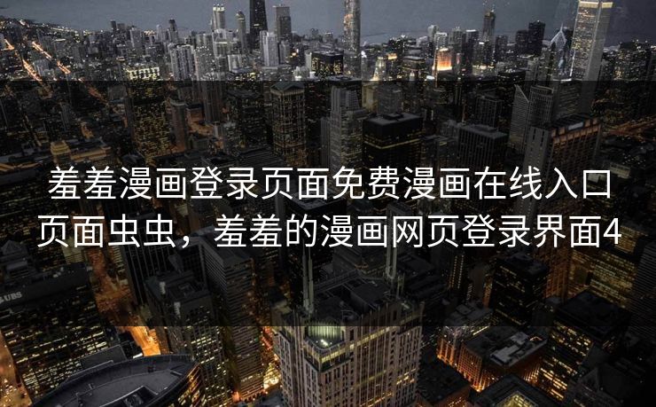 羞羞漫画登录页面免费漫画在线入口页面虫虫，羞羞的漫画网页登录界面4