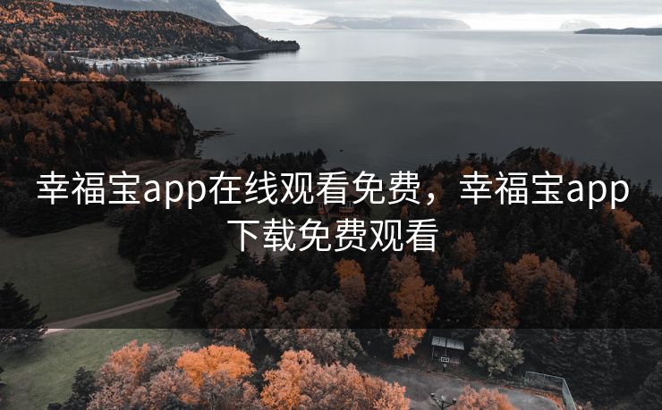 幸福宝app在线观看免费，幸福宝app下载免费观看