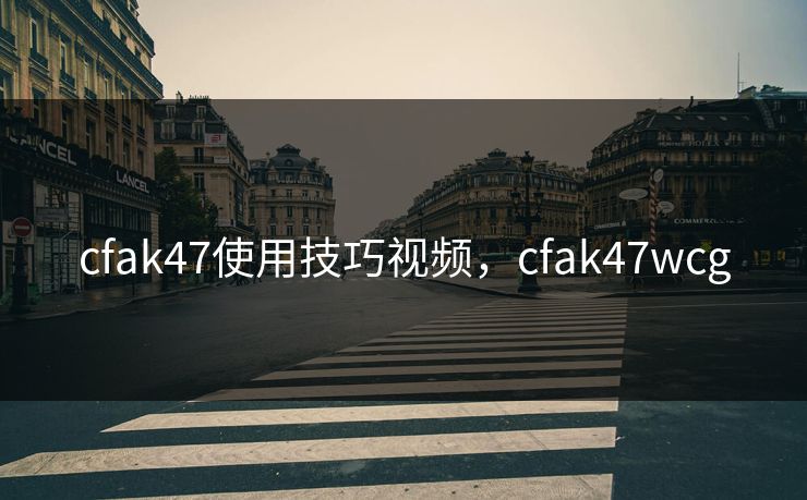 cfak47使用技巧视频，cfak47wcg