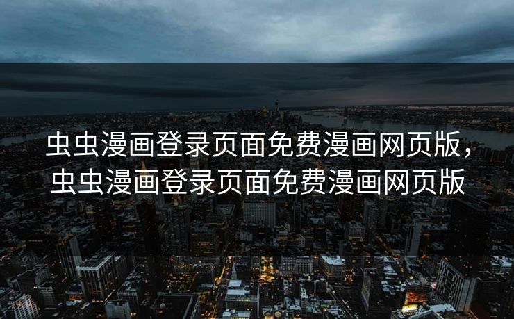 虫虫漫画登录页面免费漫画网页版，虫虫漫画登录页面免费漫画网页版