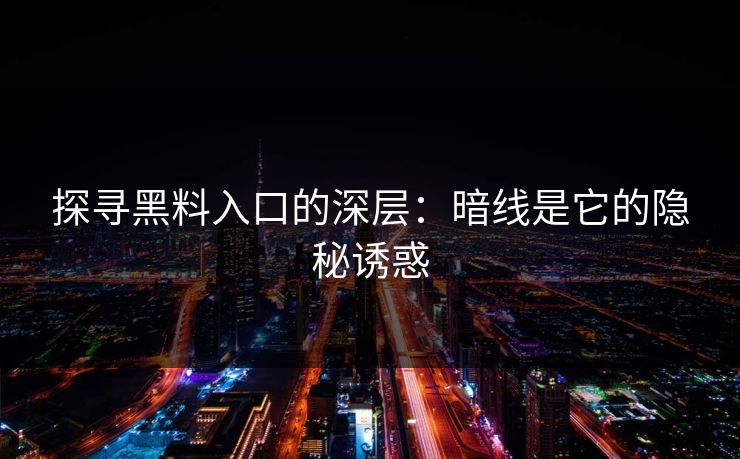 探寻黑料入口的深层:暗线是它的隐秘诱惑