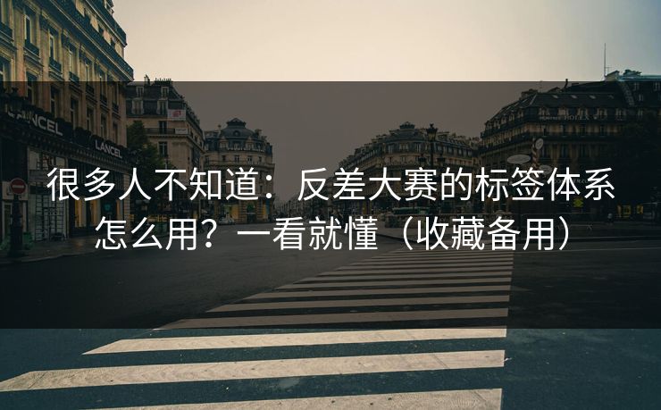 很多人不知道:反差大赛的标签体系怎么用?一看就懂(收藏备用)