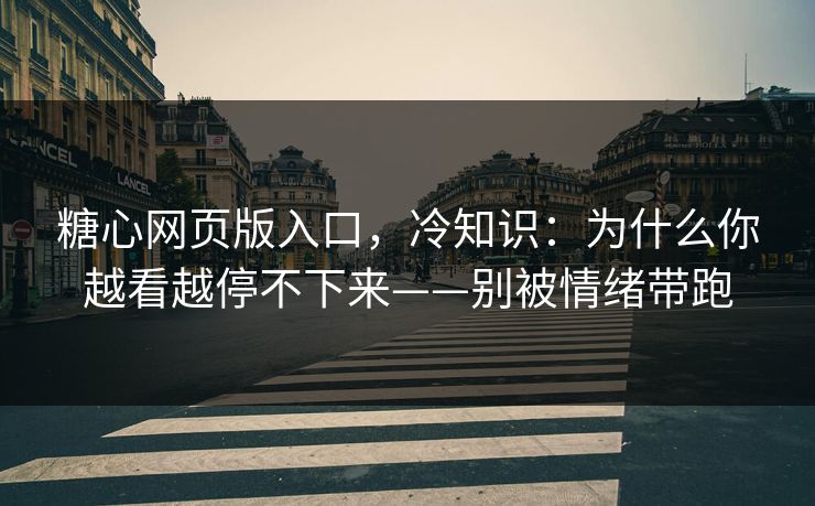 糖心网页版入口，冷知识：为什么你越看越停不下来——别被情绪带跑